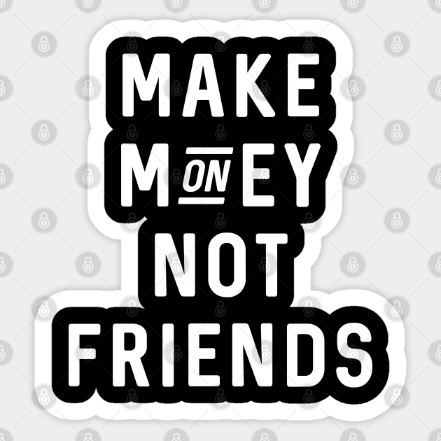 Make Money Not Friends Make Money Not Friends Sticker TeePublic